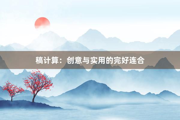 稿计算：创意与实用的完好连合