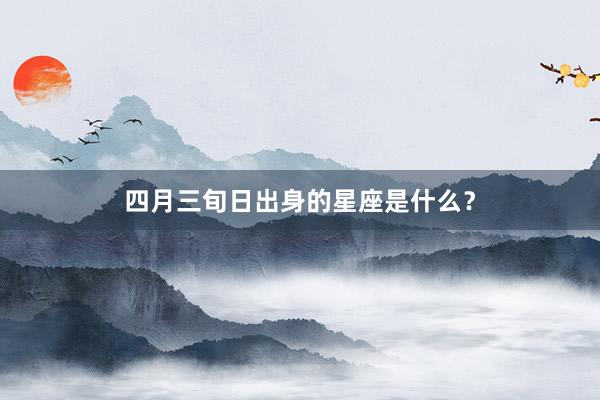 四月三旬日出身的星座是什么？