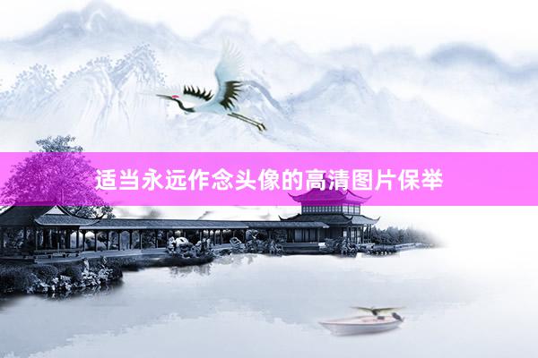适当永远作念头像的高清图片保举