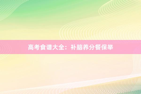 高考食谱大全：补脑养分餐保举